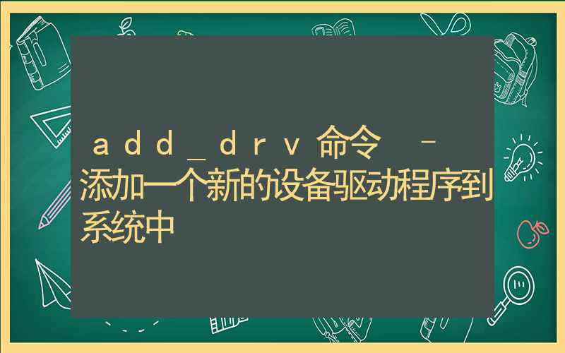 add_drv命令 – 添加一个新的设备驱动程序到系统中